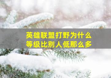 英雄联盟打野为什么等级比别人低那么多