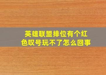 英雄联盟排位有个红色叹号玩不了怎么回事