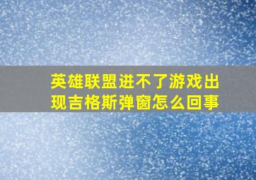 英雄联盟进不了游戏出现吉格斯弹窗怎么回事