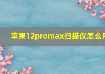 苹果12promax扫描仪怎么用