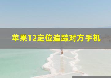 苹果12定位追踪对方手机