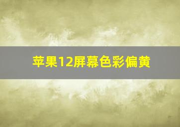 苹果12屏幕色彩偏黄