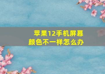 苹果12手机屏幕颜色不一样怎么办