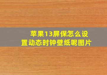 苹果13屏保怎么设置动态时钟壁纸呢图片