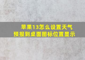 苹果13怎么设置天气预报到桌面图标位置显示