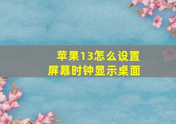 苹果13怎么设置屏幕时钟显示桌面