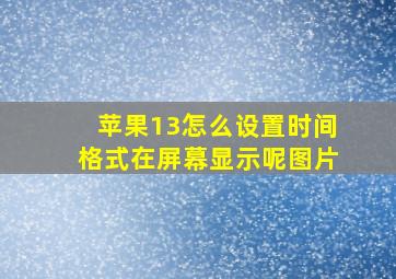 苹果13怎么设置时间格式在屏幕显示呢图片