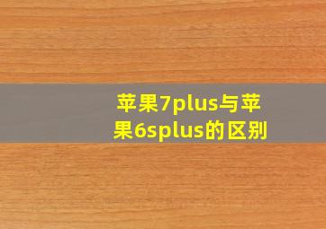 苹果7plus与苹果6splus的区别