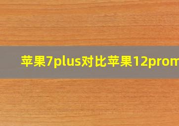 苹果7plus对比苹果12promax