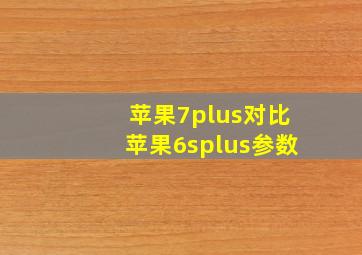 苹果7plus对比苹果6splus参数