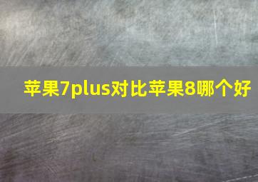 苹果7plus对比苹果8哪个好