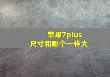 苹果7plus尺寸和哪个一样大