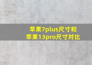 苹果7plus尺寸和苹果13pro尺寸对比