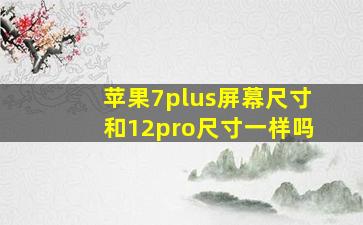 苹果7plus屏幕尺寸和12pro尺寸一样吗