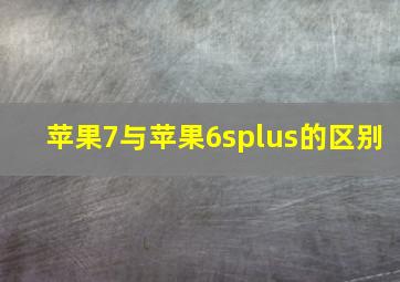 苹果7与苹果6splus的区别