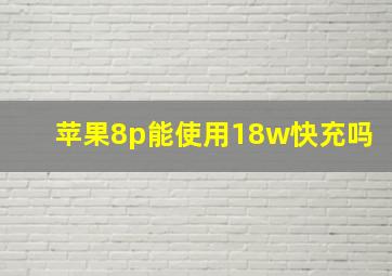 苹果8p能使用18w快充吗