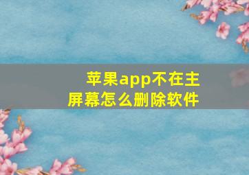 苹果app不在主屏幕怎么删除软件