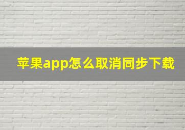 苹果app怎么取消同步下载