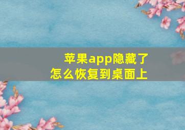 苹果app隐藏了怎么恢复到桌面上