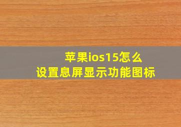 苹果ios15怎么设置息屏显示功能图标