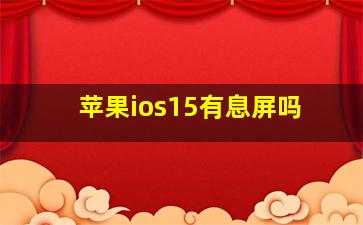 苹果ios15有息屏吗