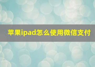 苹果ipad怎么使用微信支付