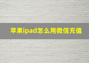 苹果ipad怎么用微信充值