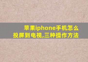 苹果iphone手机怎么投屏到电视,三种操作方法