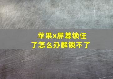 苹果x屏幕锁住了怎么办解锁不了