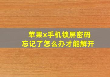 苹果x手机锁屏密码忘记了怎么办才能解开