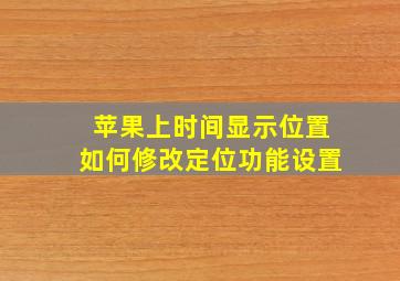 苹果上时间显示位置如何修改定位功能设置