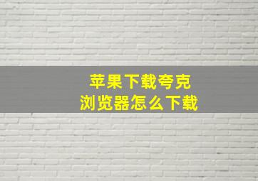 苹果下载夸克浏览器怎么下载