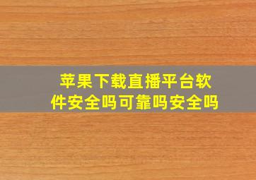 苹果下载直播平台软件安全吗可靠吗安全吗