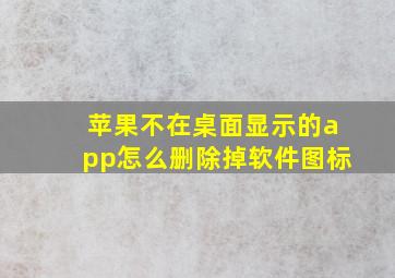 苹果不在桌面显示的app怎么删除掉软件图标