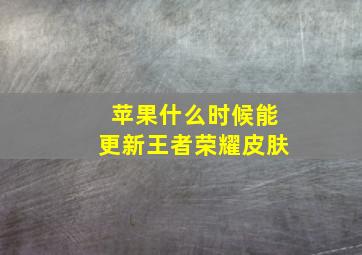 苹果什么时候能更新王者荣耀皮肤