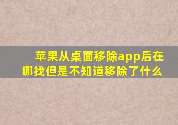 苹果从桌面移除app后在哪找但是不知道移除了什么