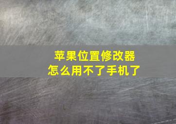 苹果位置修改器怎么用不了手机了