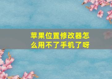 苹果位置修改器怎么用不了手机了呀