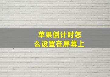 苹果倒计时怎么设置在屏幕上