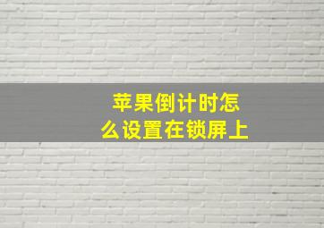 苹果倒计时怎么设置在锁屏上