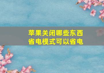 苹果关闭哪些东西省电模式可以省电