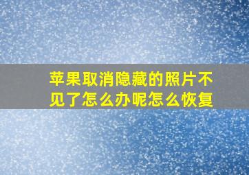 苹果取消隐藏的照片不见了怎么办呢怎么恢复