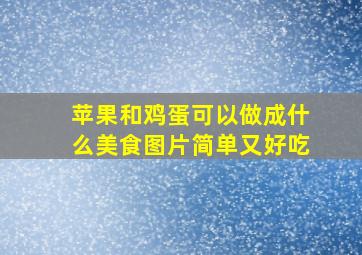 苹果和鸡蛋可以做成什么美食图片简单又好吃