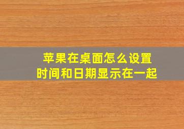 苹果在桌面怎么设置时间和日期显示在一起