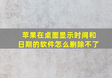 苹果在桌面显示时间和日期的软件怎么删除不了