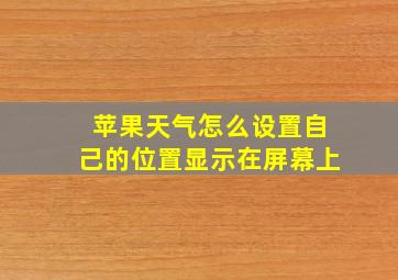 苹果天气怎么设置自己的位置显示在屏幕上