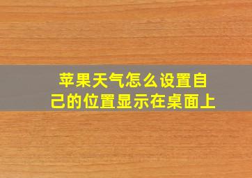 苹果天气怎么设置自己的位置显示在桌面上