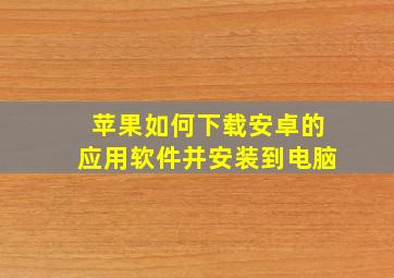 苹果如何下载安卓的应用软件并安装到电脑