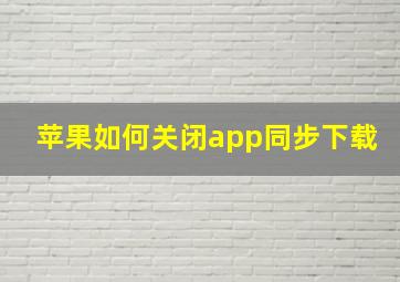 苹果如何关闭app同步下载