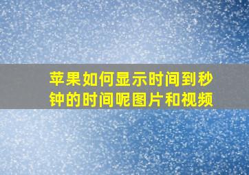 苹果如何显示时间到秒钟的时间呢图片和视频